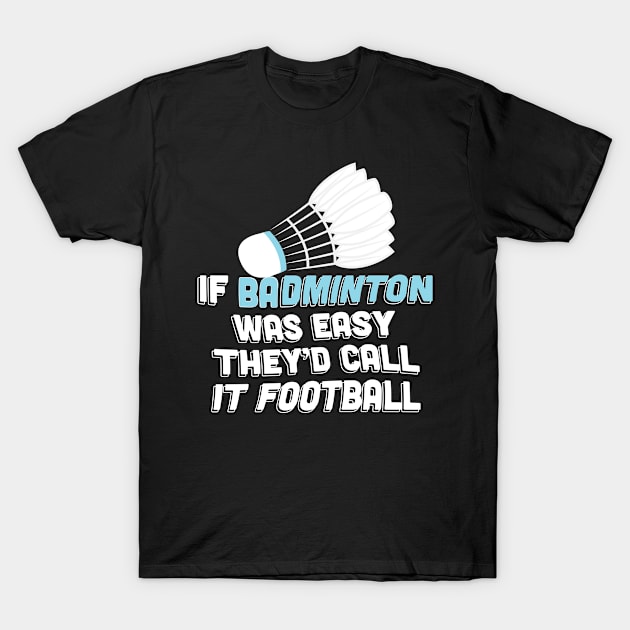 If Badminton Was Easy Theyd Call It Football Gift T-Shirt by petervanderwalk